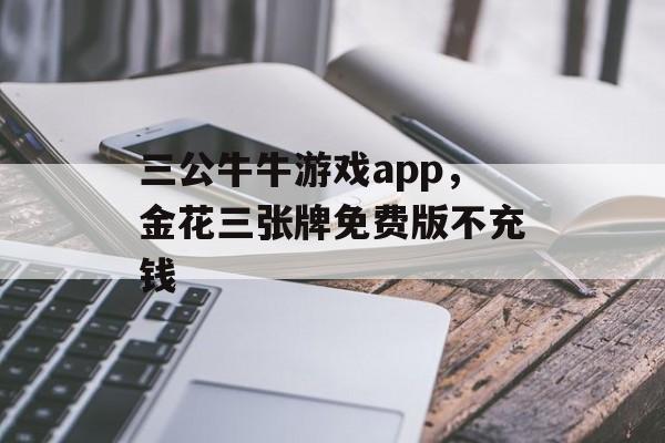 三公牛牛游戏app，金花三张牌免费版不充钱