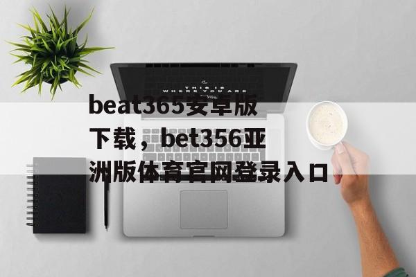 beat365安卓版下载，bet356亚洲版体育官网登录入口