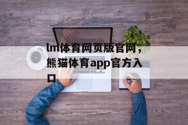 lm体育网页版官网，熊猫体育app官方入口