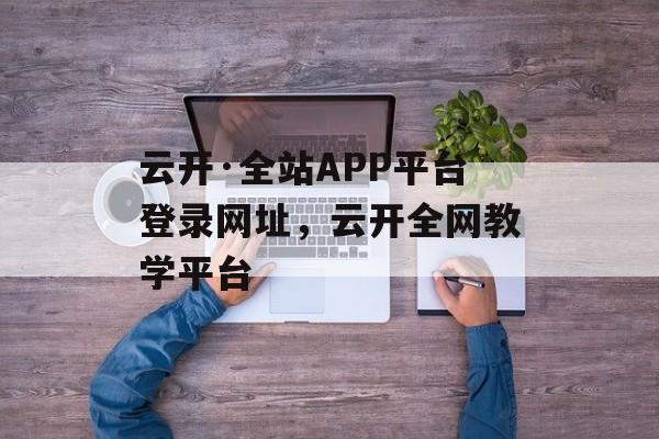 云开·全站APP平台登录网址，云开全网教学平台