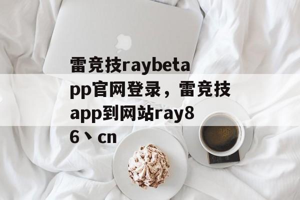 雷竞技raybetapp官网登录，雷竞技app到网站ray86丶cn