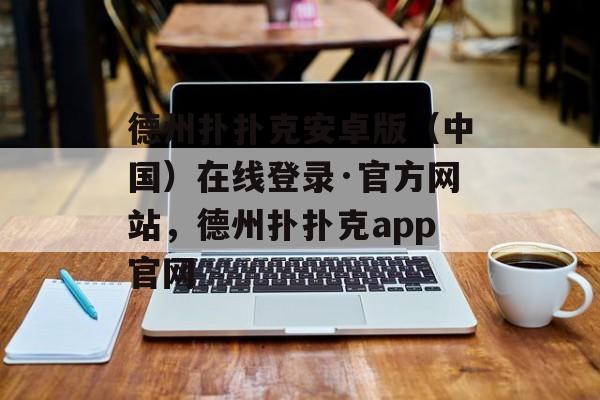 德州扑扑克安卓版（中国）在线登录·官方网站，德州扑扑克app官网