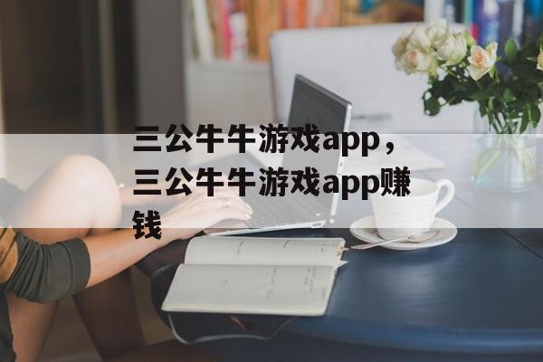 三公牛牛游戏app，三公牛牛游戏app赚钱