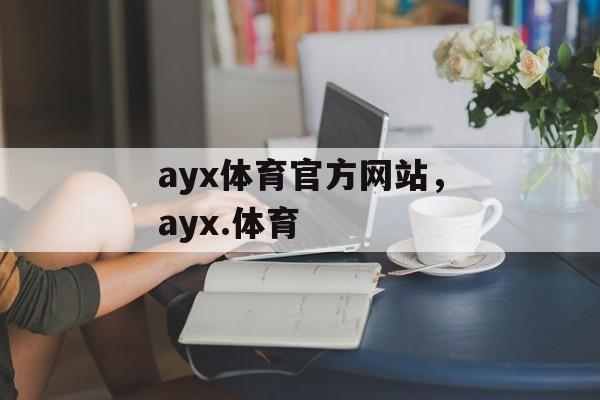 ayx体育官方网站，ayx.体育