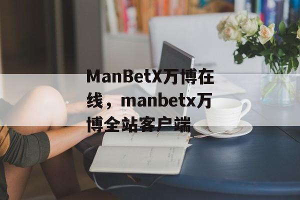 ManBetX万博在线，manbetx万博全站客户端