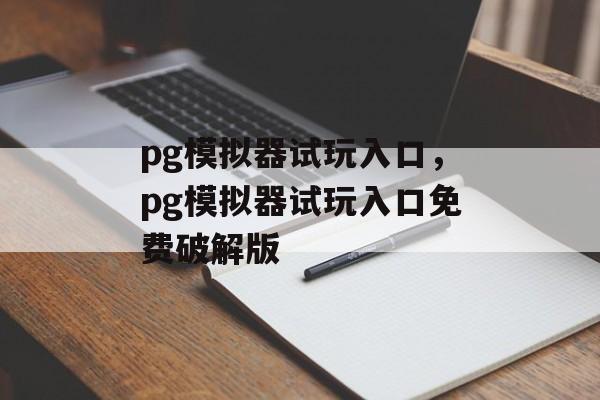 pg模拟器试玩入口，pg模拟器试玩入口免费破解版