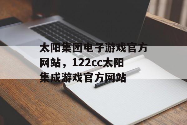 太阳集团电子游戏官方网站，122cc太阳集成游戏官方网站