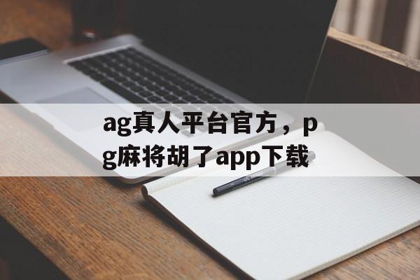 ag真人平台官方，pg麻将胡了app下载