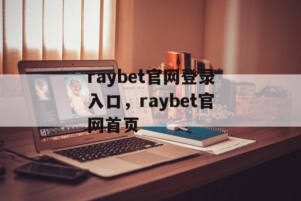 raybet官网登录入口，raybet官网首页