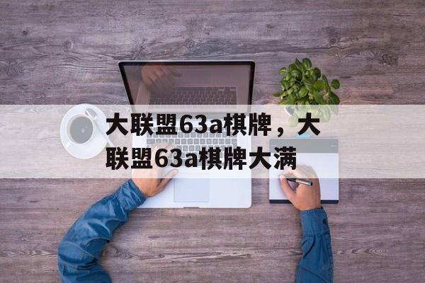 大联盟63a棋牌，大联盟63a棋牌大满